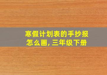 寒假计划表的手抄报怎么画, 三年级下册